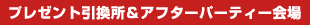 プレゼント引換所＆アフターパーティー会場